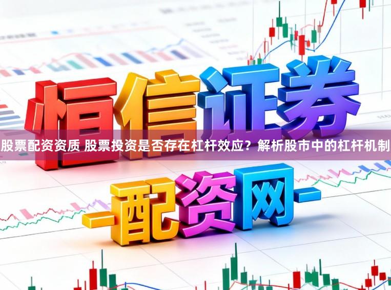 股票配资资质 股票投资是否存在杠杆效应？解析股市中的杠杆机制