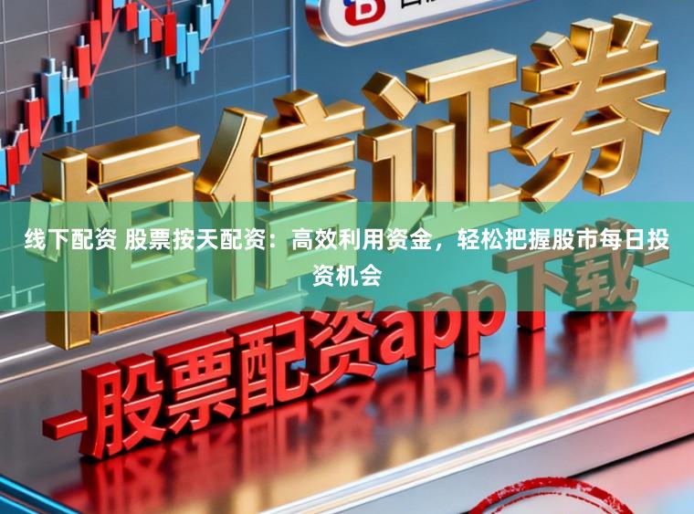 线下配资 股票按天配资：高效利用资金，轻松把握股市每日投资机会