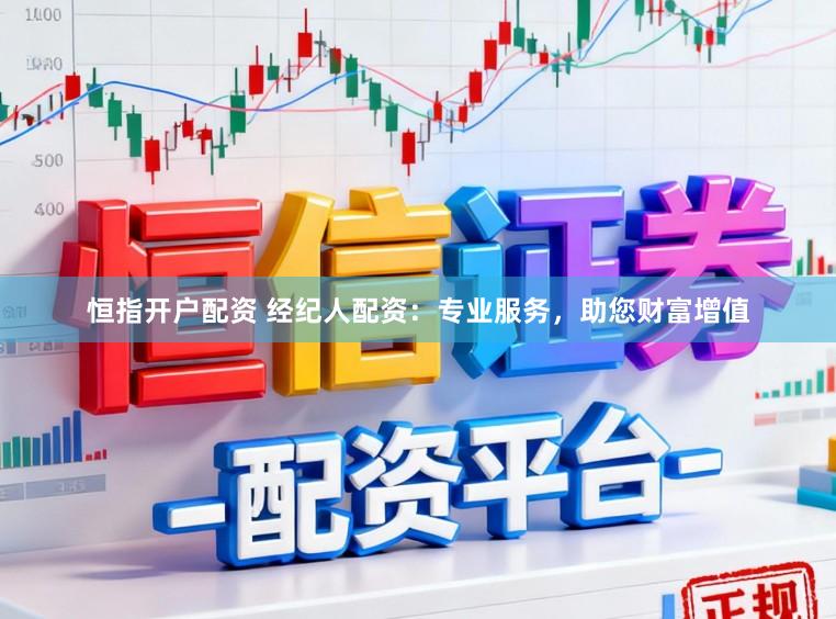 恒指开户配资 经纪人配资：专业服务，助您财富增值