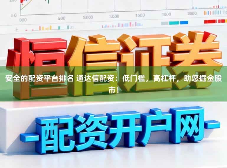 安全的配资平台排名 通达信配资：低门槛，高杠杆，助您掘金股市！