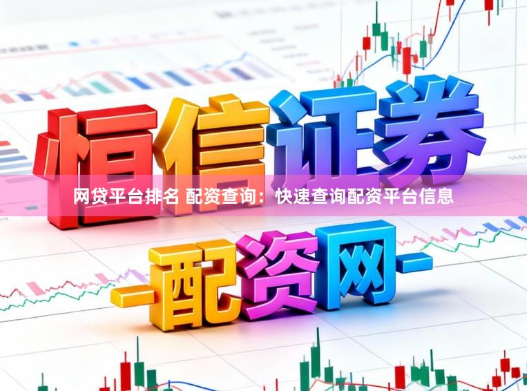 网贷平台排名 配资查询：快速查询配资平台信息