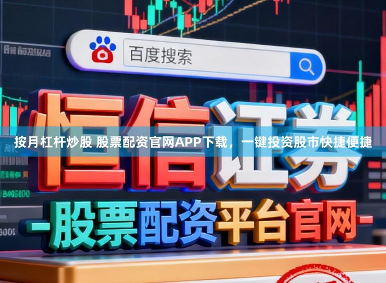 按月杠杆炒股 股票配资官网APP下载，一键投资股市快捷便捷