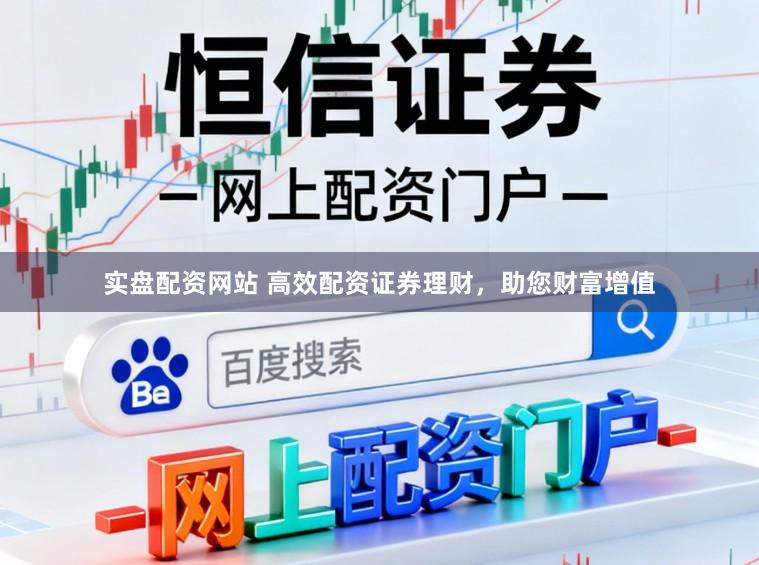 实盘配资网站 高效配资证券理财，助您财富增值