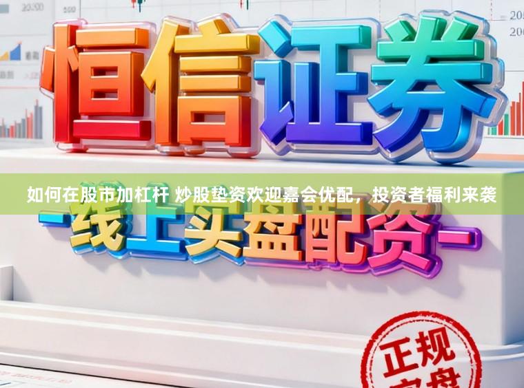 如何在股市加杠杆 炒股垫资欢迎嘉会优配，投资者福利来袭