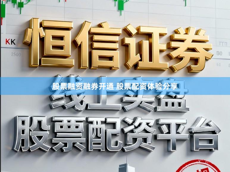 股票融资融券开通 股票配资体验分享