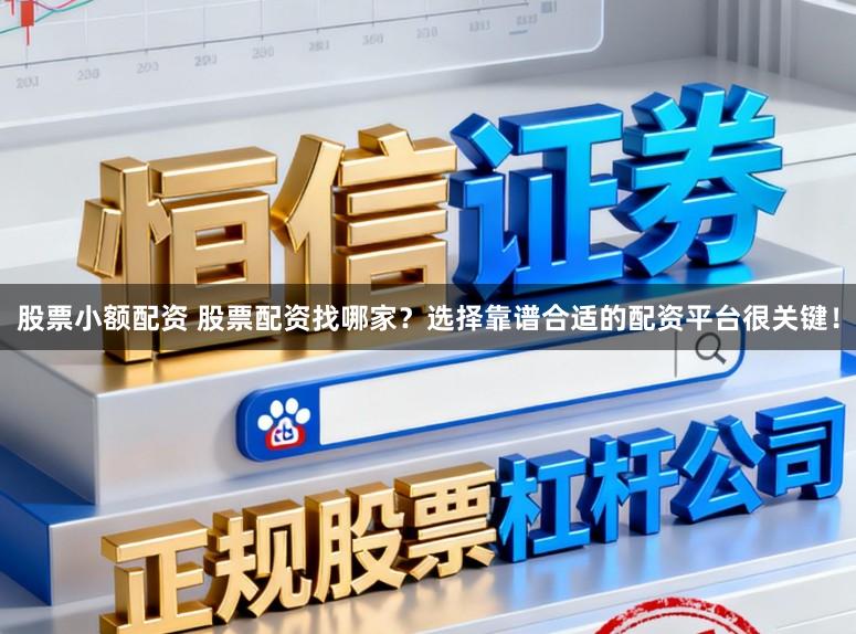 股票小额配资 股票配资找哪家？选择靠谱合适的配资平台很关键！