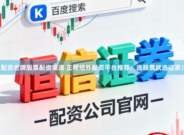 配资老牌股票配资渠道 正规场外配资平台推荐：选股票就选这家！