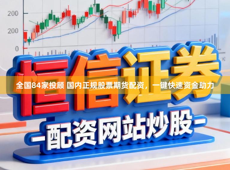 全国84家投顾 国内正规股票期货配资，一键快速资金助力