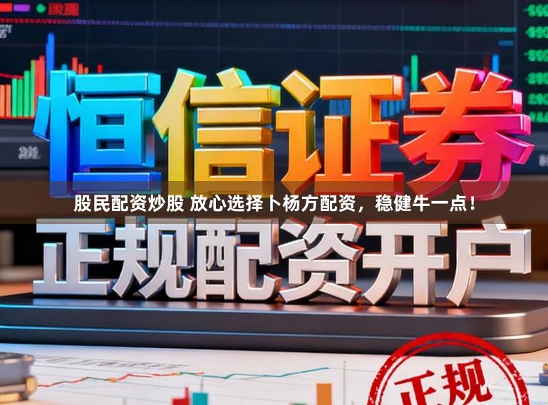 股民配资炒股 放心选择卜杨方配资，稳健牛一点！
