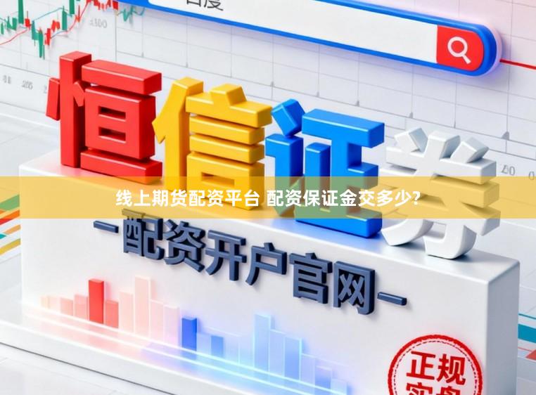 线上期货配资平台 配资保证金交多少?