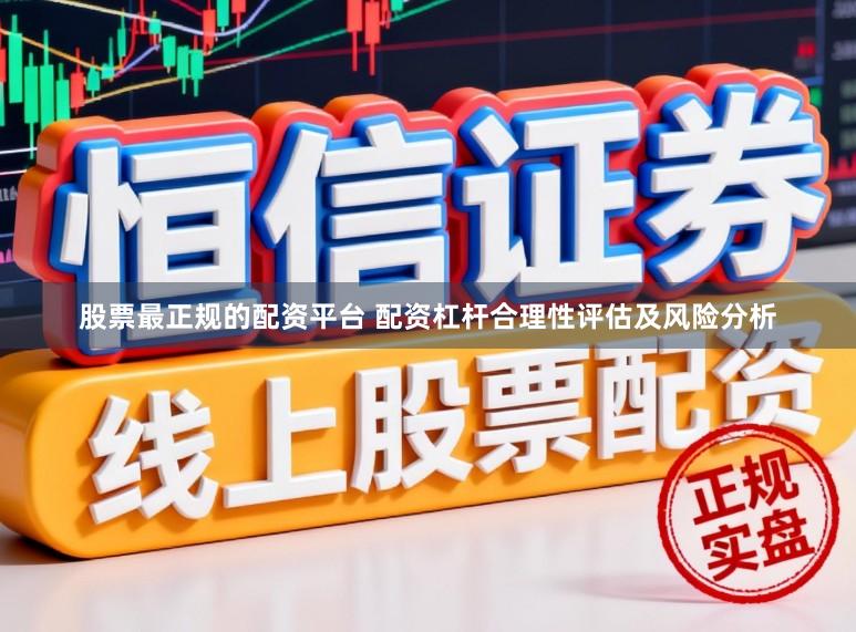 股票最正规的配资平台 配资杠杆合理性评估及风险分析